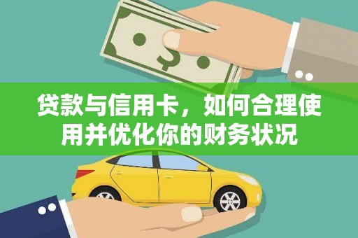 电白贷款与信用卡，如何合理使用并优化你的财务状况
