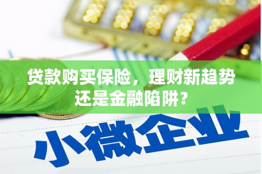 九台贷款购买保险，理财新趋势还是金融陷阱？
