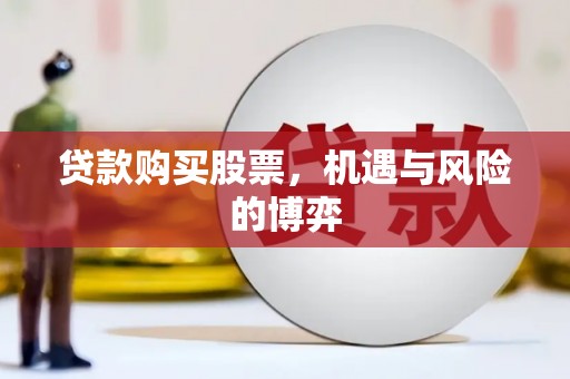 定远贷款购买股票，机遇与风险的博弈