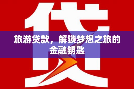 昂昂溪旅游贷款，解锁梦想之旅的金融钥匙