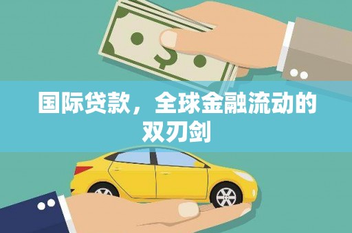 乐昌国际贷款，全球金融流动的双刃剑