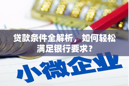 黄骅贷款条件全解析，如何轻松满足银行要求？