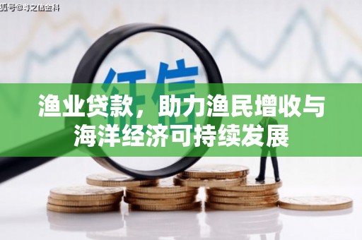 沂源渔业贷款，助力渔民增收与海洋经济可持续发展