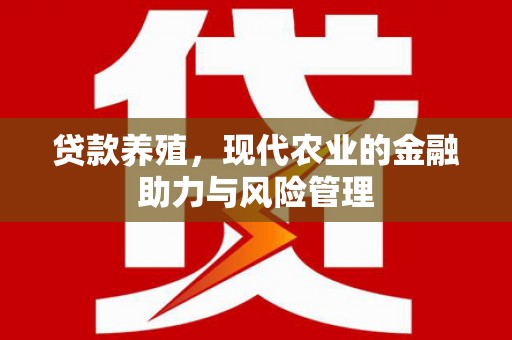 琼中贷款养殖，现代农业的金融助力与风险管理