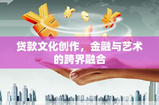 西和贷款文化创作，金融与艺术的跨界融合