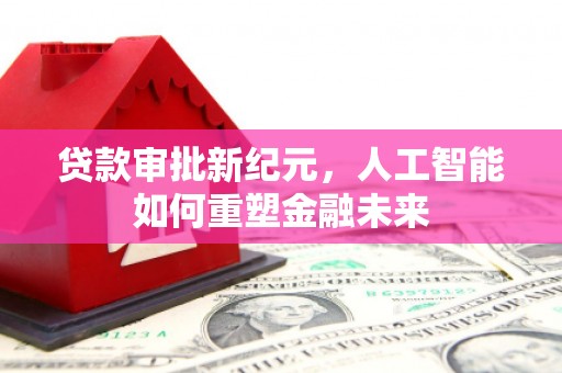 石龙贷款审批新纪元，人工智能如何重塑金融未来
