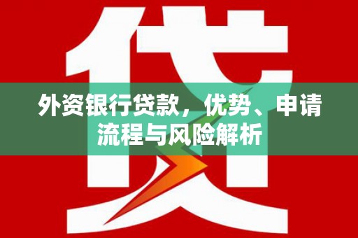 西城外资银行贷款，优势、申请流程与风险解析