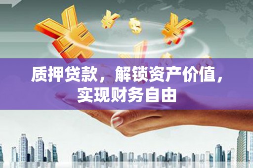 滦南质押贷款，解锁资产价值，实现财务自由