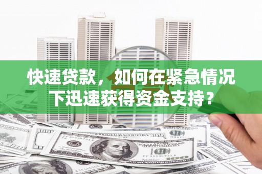 文圣快速贷款，如何在紧急情况下迅速获得资金支持？