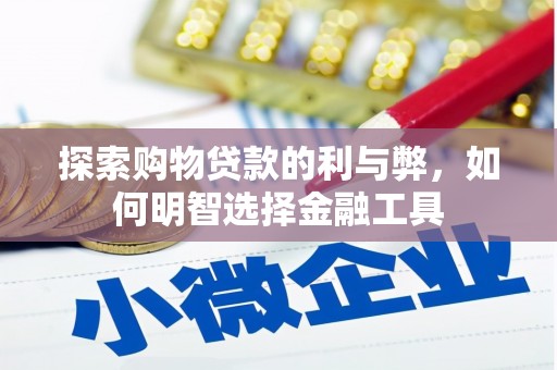 学甲探索购物贷款的利与弊，如何明智选择金融工具