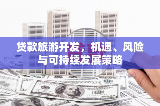 盐埕贷款旅游开发，机遇、风险与可持续发展策略