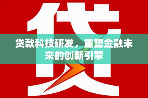 岑巩贷款科技研发，重塑金融未来的创新引擎