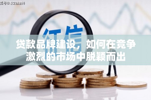 雁江贷款品牌建设，如何在竞争激烈的市场中脱颖而出