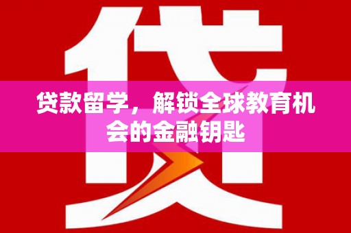 吴桥贷款留学，解锁全球教育机会的金融钥匙
