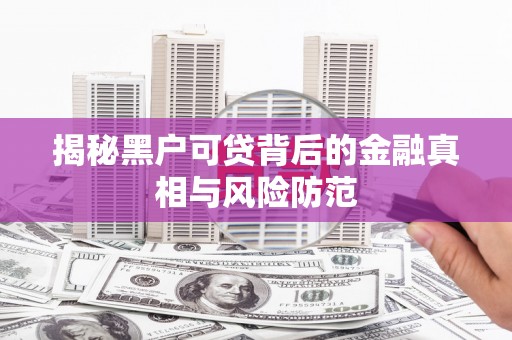 东乡族揭秘黑户可贷背后的金融真相与风险防范