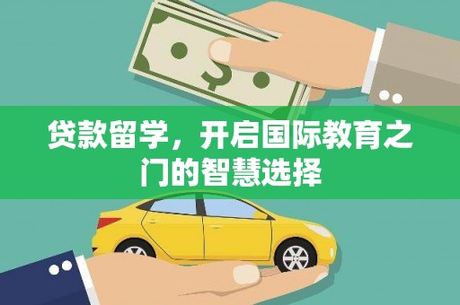 沿河贷款留学，开启国际教育之门的智慧选择