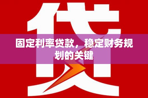 武侯固定利率贷款，稳定财务规划的关键