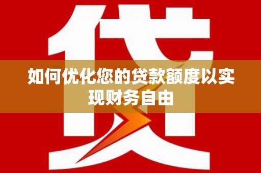 南宫如何优化您的贷款额度以实现财务自由