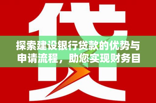 海盐探索建设银行贷款的优势与申请流程，助您实现财务目标