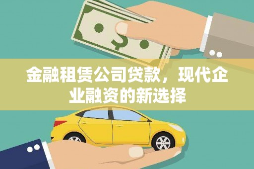 武侯金融租赁公司贷款，现代企业融资的新选择