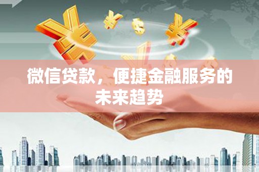 泌阳微信贷款，便捷金融服务的未来趋势