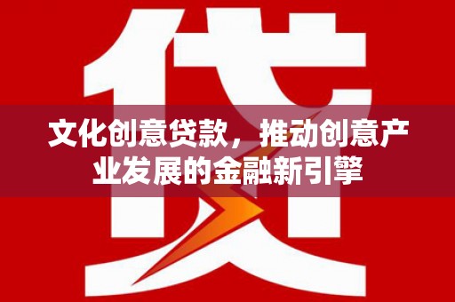 观音文化创意贷款，推动创意产业发展的金融新引擎