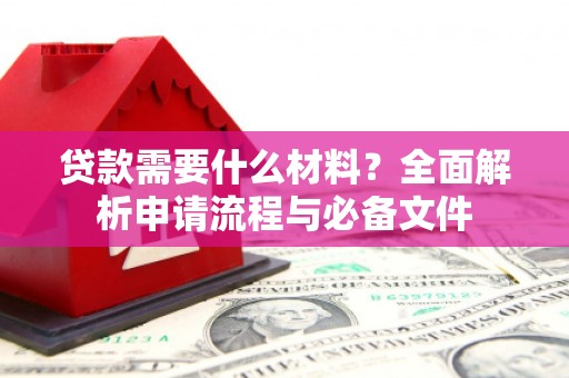 安康贷款需要什么材料？全面解析申请流程与必备文件