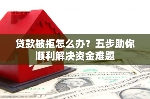 光泽贷款被拒怎么办？五步助你顺利解决资金难题