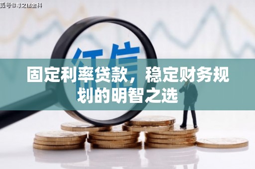 阜宁固定利率贷款，稳定财务规划的明智之选
