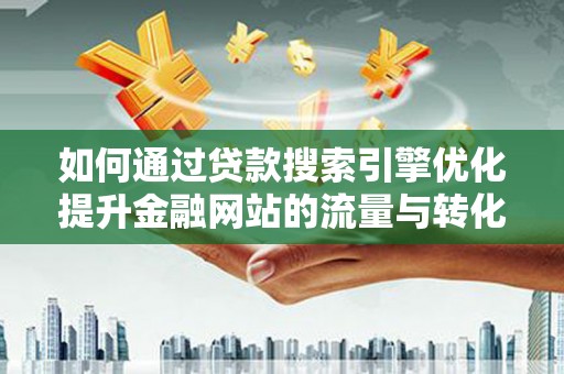 金华如何通过贷款搜索引擎优化提升金融网站的流量与转化率
