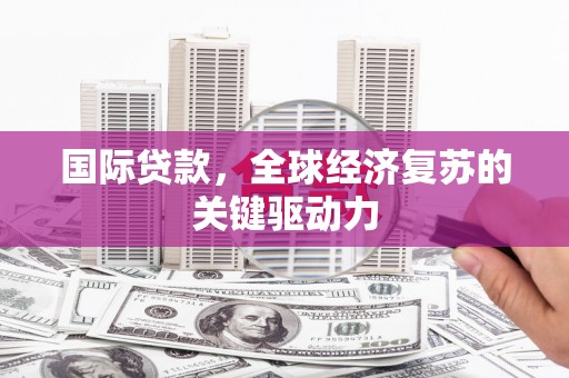 泰顺国际贷款，全球经济复苏的关键驱动力