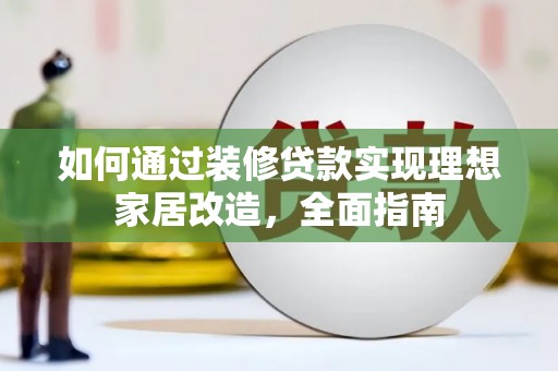 阿尔山如何通过装修贷款实现理想家居改造，全面指南