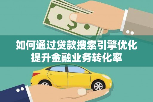 大林如何通过贷款搜索引擎优化提升金融业务转化率