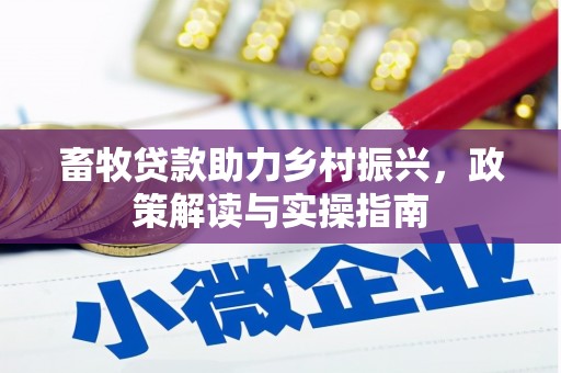 剑河畜牧贷款助力乡村振兴，政策解读与实操指南