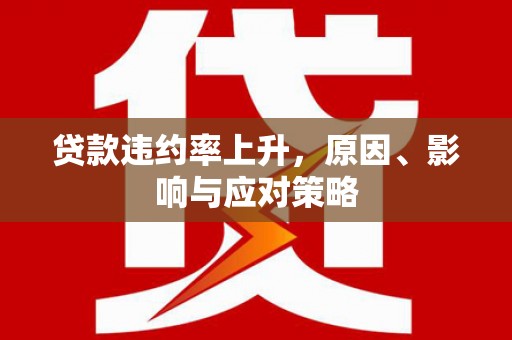 高要贷款违约率上升，原因、影响与应对策略