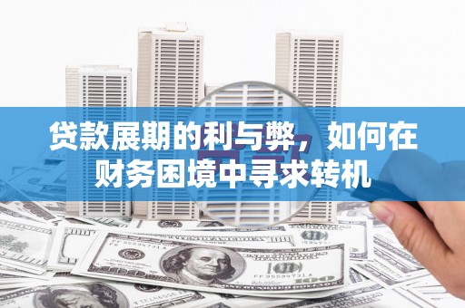 宾川贷款展期的利与弊，如何在财务困境中寻求转机
