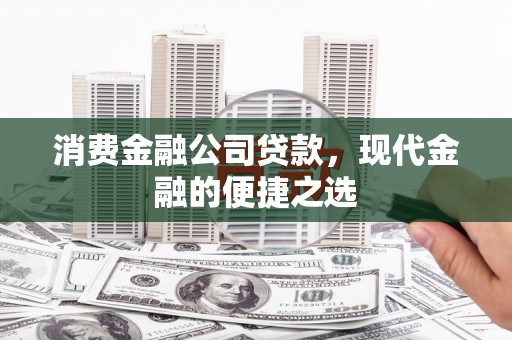 广宗消费金融公司贷款，现代金融的便捷之选