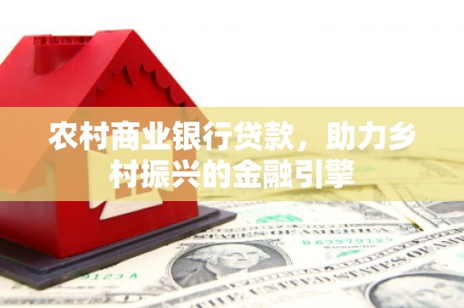 夏河农村商业银行贷款，助力乡村振兴的金融引擎