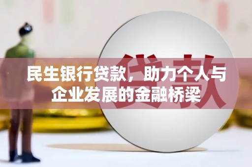 固始民生银行贷款，助力个人与企业发展的金融桥梁