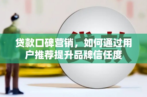 坡头贷款口碑营销，如何通过用户推荐提升品牌信任度