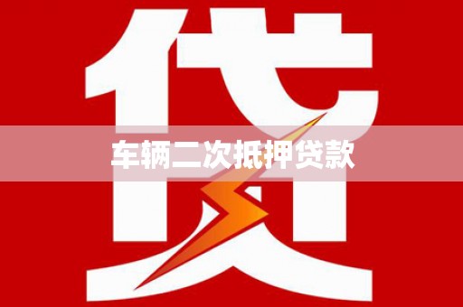 比如车辆二次抵押贷款