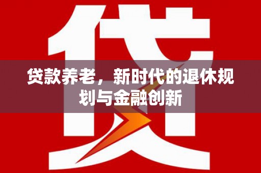 马公贷款养老，新时代的退休规划与金融创新