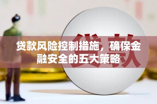 福田贷款风险控制措施，确保金融安全的五大策略