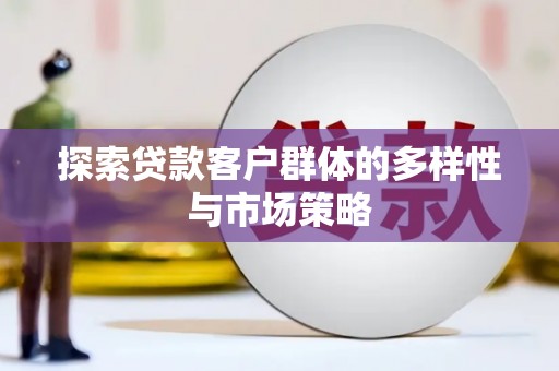 江华探索贷款客户群体的多样性与市场策略