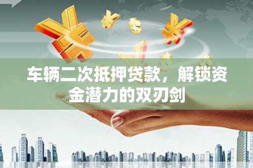 镇原车辆二次抵押贷款，解锁资金潜力的双刃剑