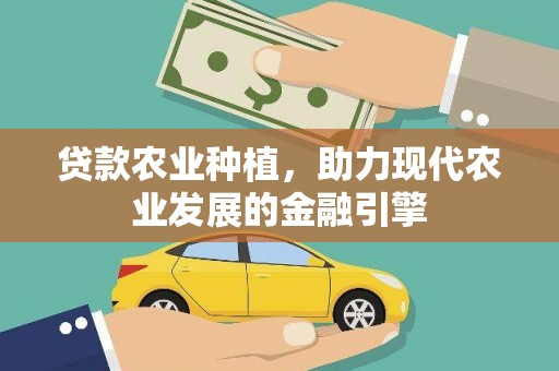 西青贷款农业种植，助力现代农业发展的金融引擎