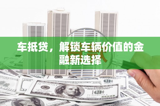 溪口车抵贷，解锁车辆价值的金融新选择