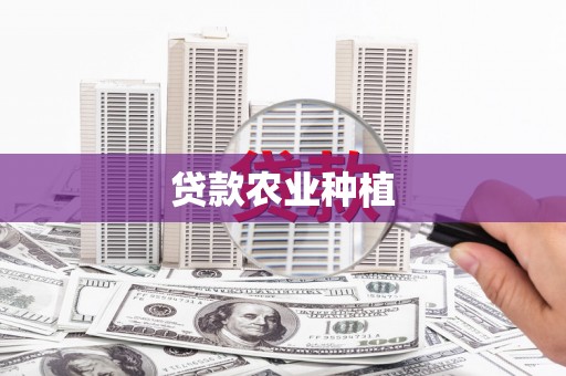 昔阳贷款农业种植