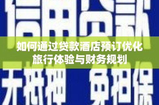 卑南如何通过贷款酒店预订优化旅行体验与财务规划