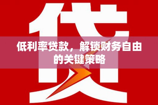 狮子山低利率贷款，解锁财务自由的关键策略